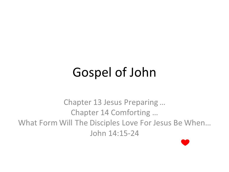Gospel of John Chapter 13 Jesus Preparing … Chapter 14 Comforting … What Form Will The Disciples Love For Jesus Be When… John 14:15-24