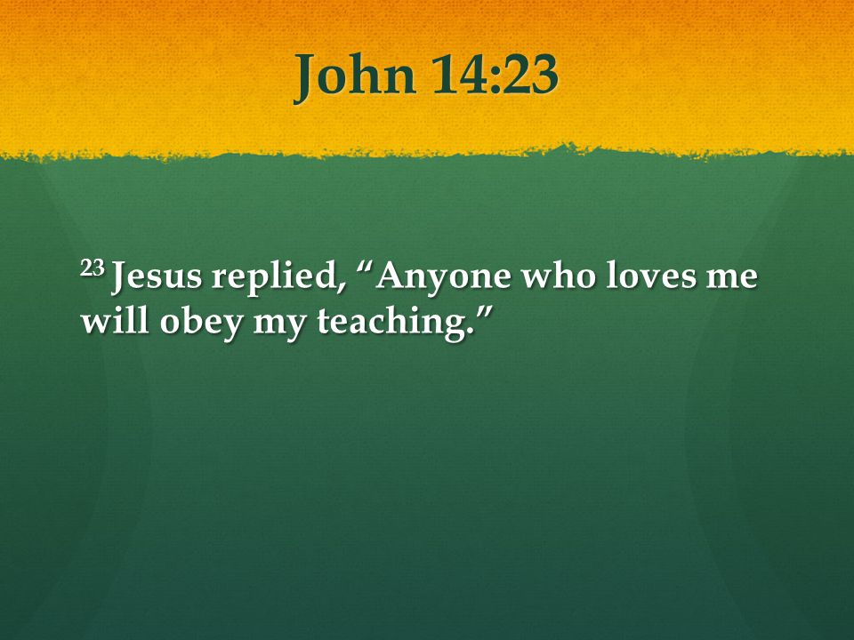John 14:23 23 Jesus replied, Anyone who loves me will obey my teaching.