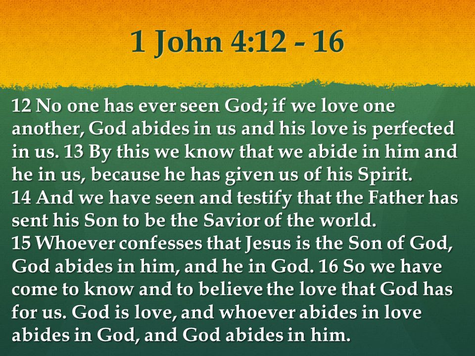 1 John 4: No one has ever seen God; if we love one another, God abides in us and his love is perfected in us.