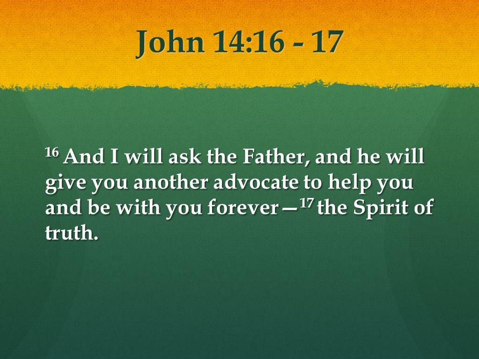 John 14: And I will ask the Father, and he will give you another advocate to help you and be with you forever 17 the Spirit of truth.