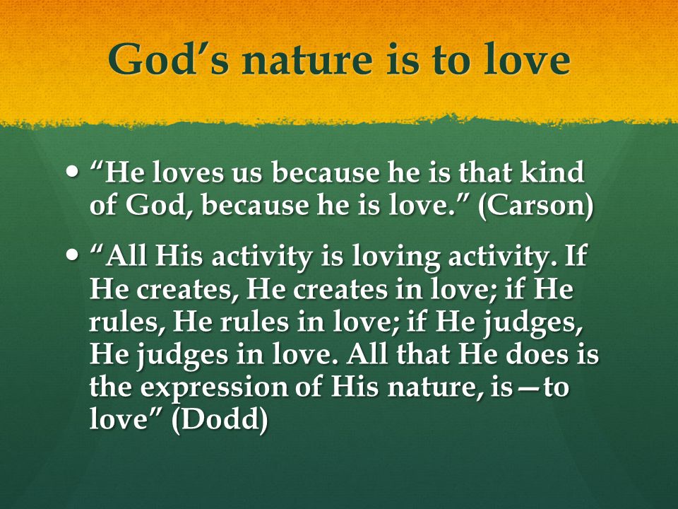 Gods nature is to love He loves us because he is that kind of God, because he is love.
