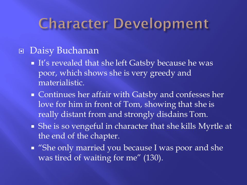Daisy Buchanan Its revealed that she left Gatsby because he was poor, which shows she is very greedy and materialistic.