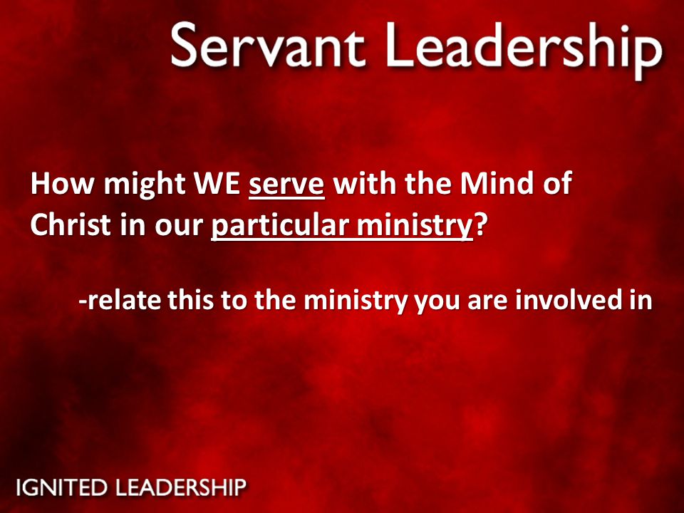 How might WE serve with the Mind of Christ in our particular ministry.