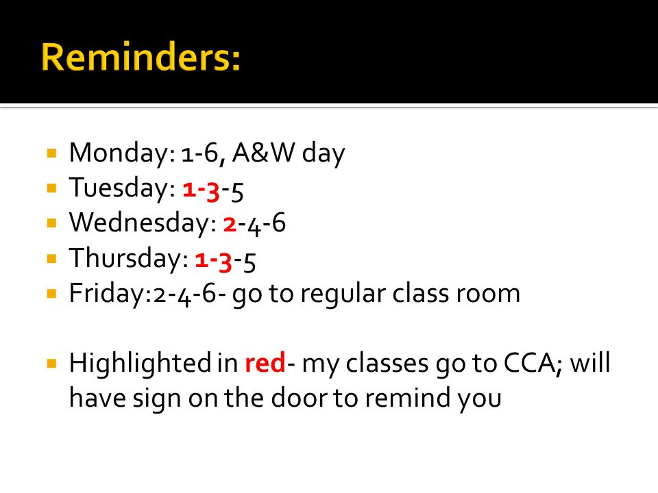 Monday: 1-6, A&W day Tuesday: Wednesday: Thursday: Friday: go to regular class room Highlighted in red- my classes go to CCA; will have sign on the door to remind you