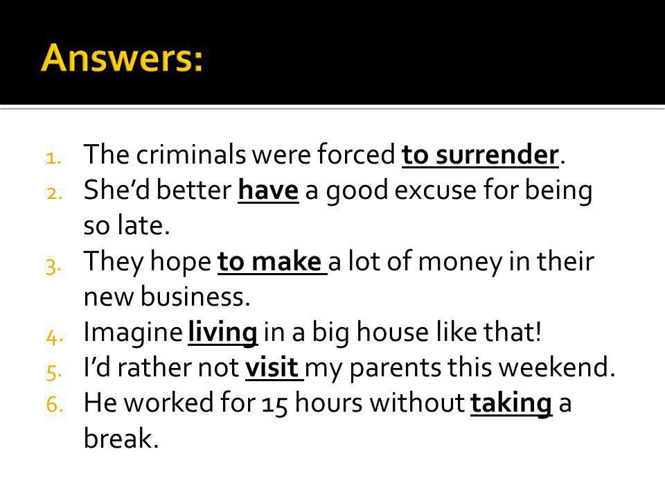 1. The criminals were forced to surrender. 2. Shed better have a good excuse for being so late.