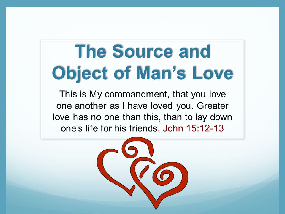 The Source and Object of Mans Love This is My commandment, that you love one another as I have loved you.