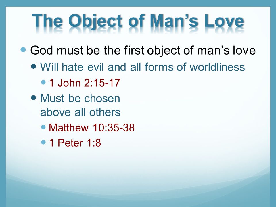 God must be the first object of mans love Will hate evil and all forms of worldliness 1 John 2:15-17 Must be chosen above all others Matthew 10: Peter 1:8