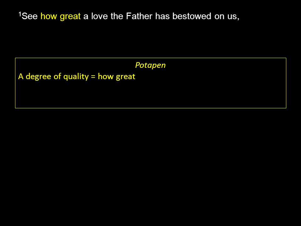 how great 1 See how great a love the Father has bestowed on us, Potapen A degree of quality = how great