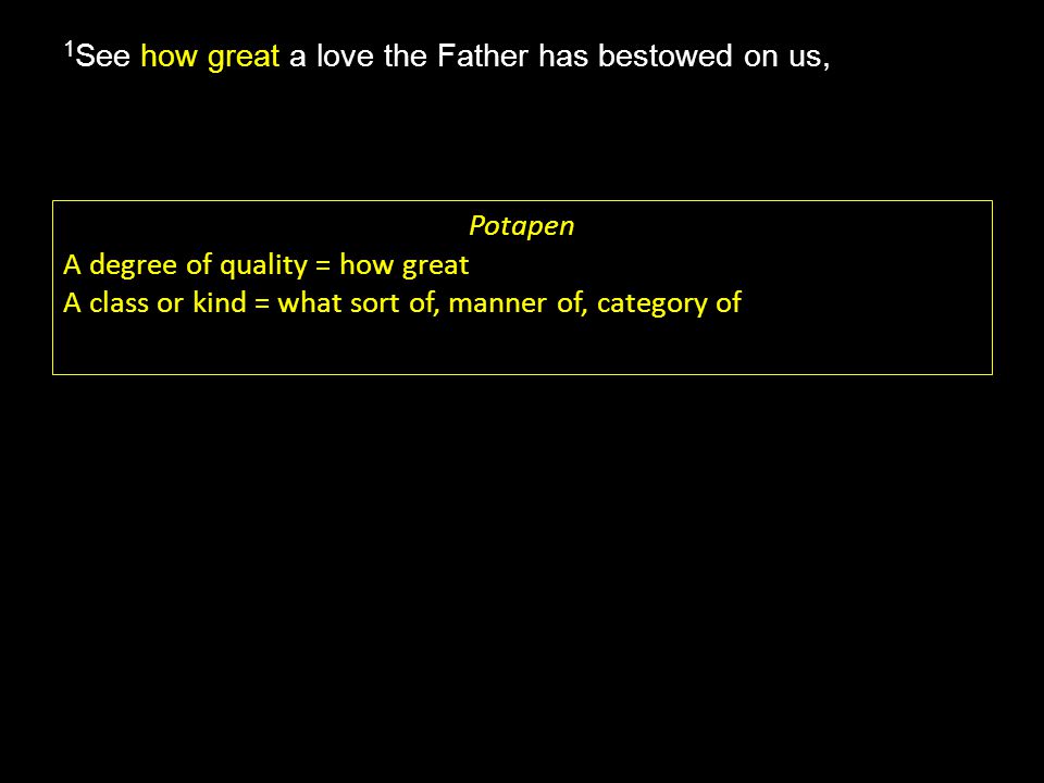 how great 1 See how great a love the Father has bestowed on us, Potapen A degree of quality = how great A class or kind = what sort of, manner of, category of
