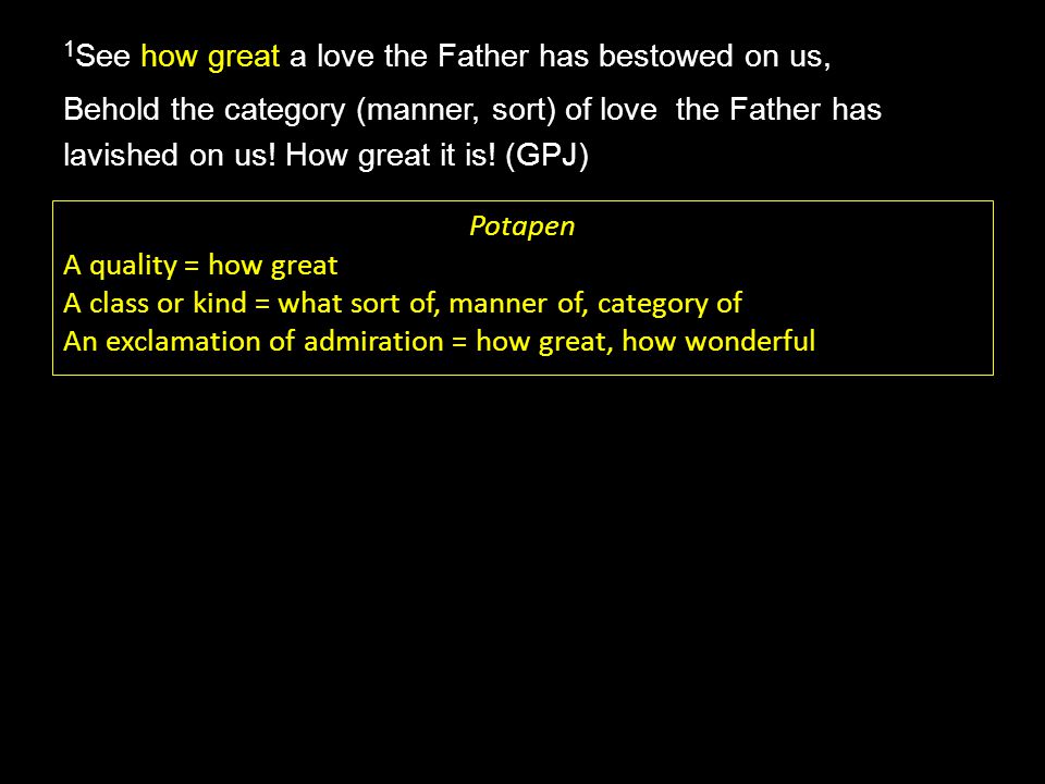 how great 1 See how great a love the Father has bestowed on us, Behold the category (manner, sort) of love the Father has lavished on us.