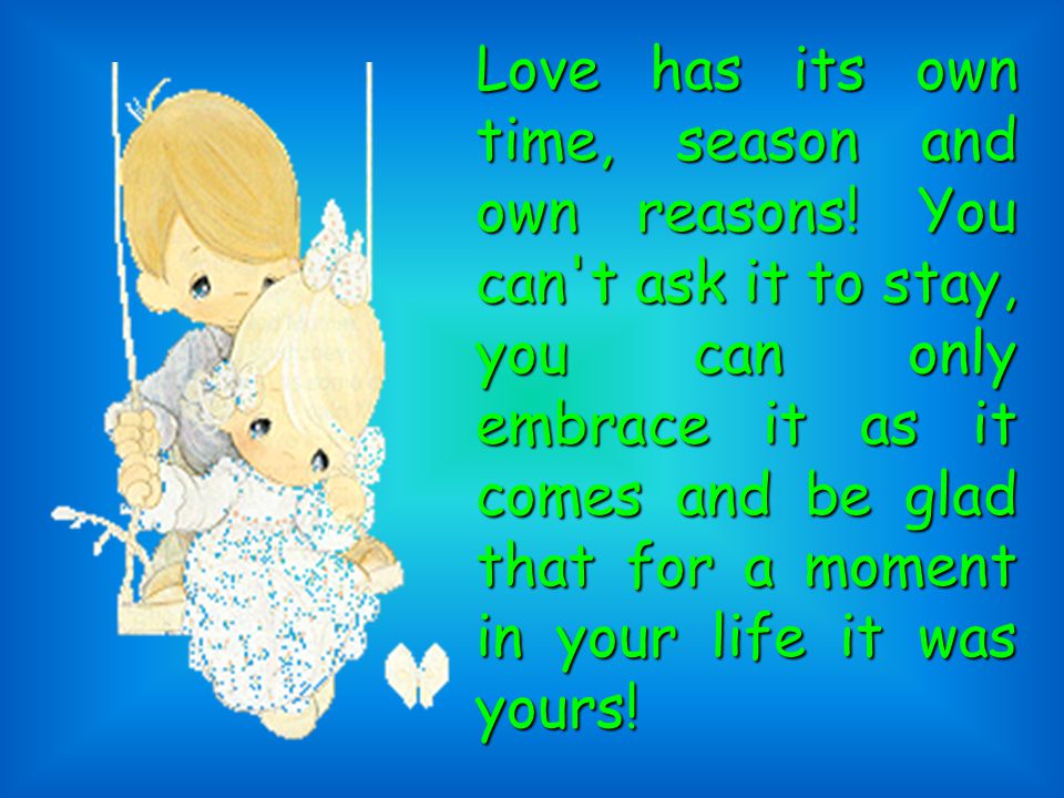 Love has its own time, season and own reasons.