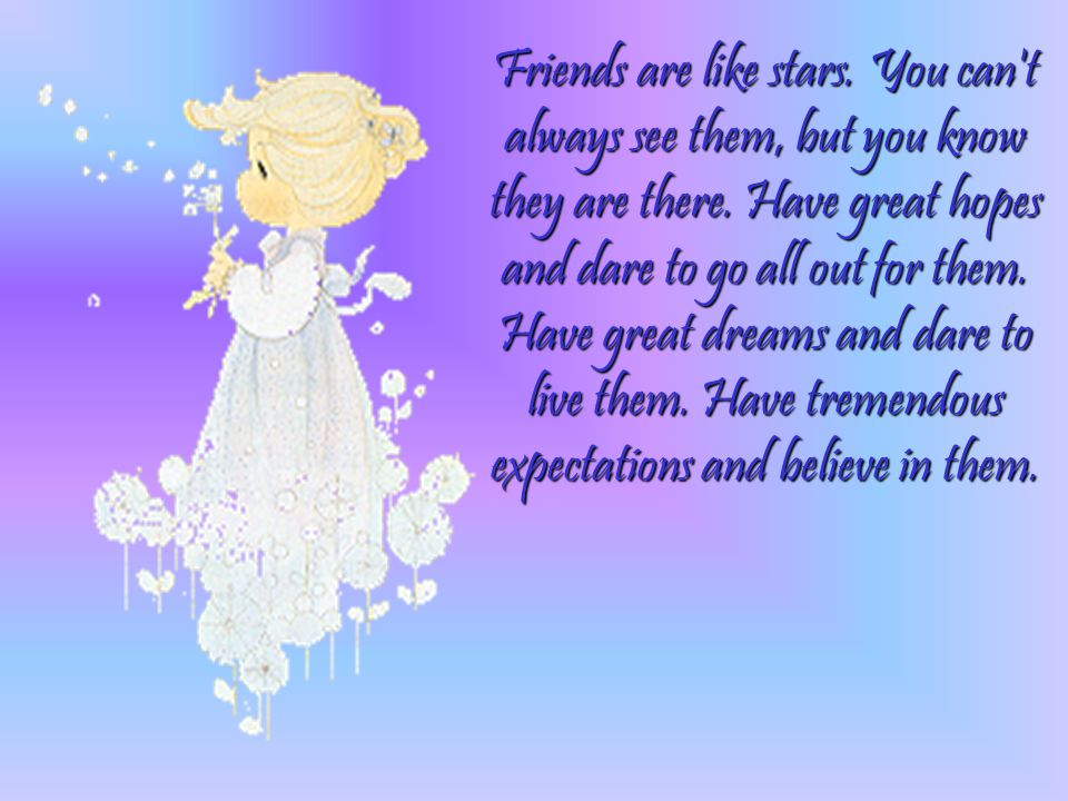 Friends are like stars. You can t always see them, but you know they are there.