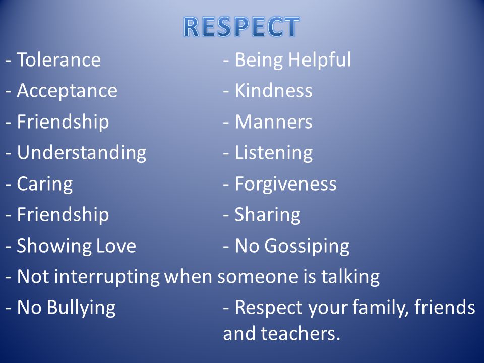 - Tolerance - Being Helpful - Acceptance- Kindness - Friendship- Manners - Understanding - Listening - Caring - Forgiveness - Friendship- Sharing - Showing Love- No Gossiping - Not interrupting when someone is talking - No Bullying- Respect your family, friends and teachers.
