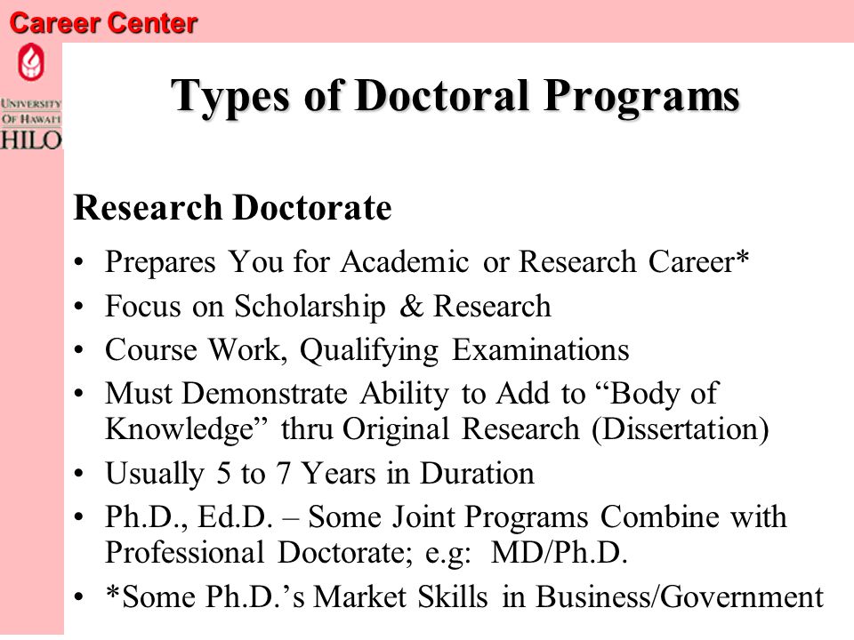 Career Center Types of Doctoral Programs Professional Doctorate Prepares You to Practice in a Profession Focus is on Teaching Specific Skills & Knowledge Often Includes Internship, Clerkship, Etc.