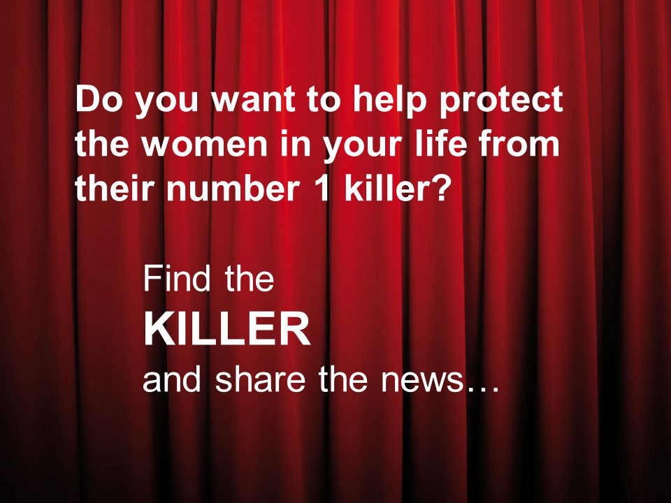 Do you want to help protect the women in your life from their number 1 killer.