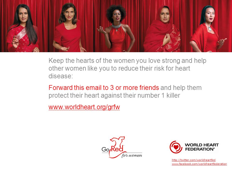 Keep the hearts of the women you love strong and help other women like you to reduce their risk for heart disease: Forward this  to 3 or more friends and help them protect their heart against their number 1 killer