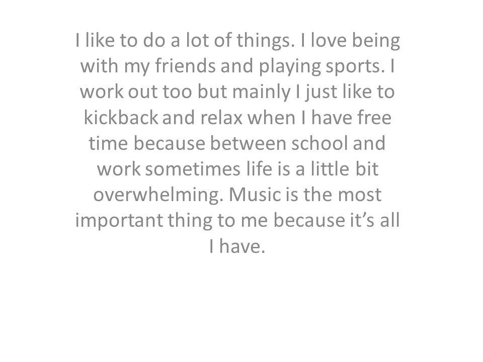 I like to do a lot of things. I love being with my friends and playing sports.