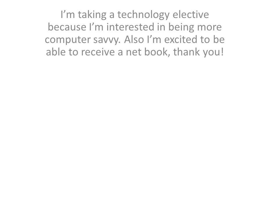 Im taking a technology elective because Im interested in being more computer savvy.