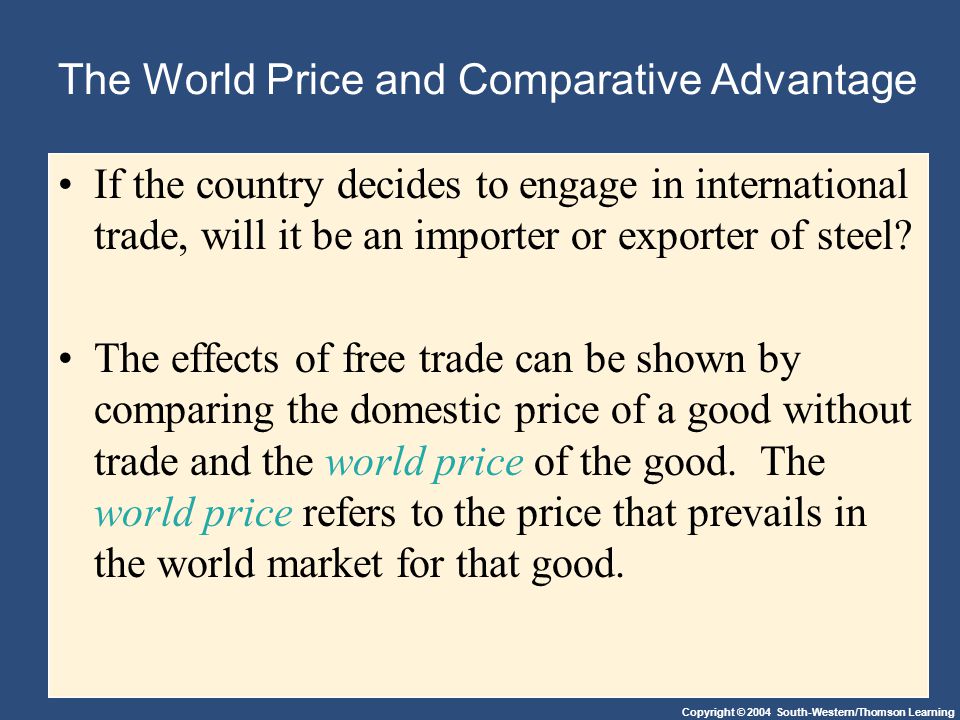 Copyright © 2004 South-Western/Thomson Learning The World Price and Comparative Advantage If the country decides to engage in international trade, will it be an importer or exporter of steel.