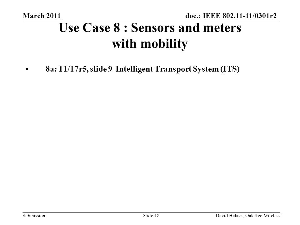 doc.: IEEE /0301r2 Submission Use Case 8 : Sensors and meters with mobility 8a: 11/17r5, slide 9Intelligent Transport System (ITS) March 2011 David Halasz, OakTree WirelessSlide 18