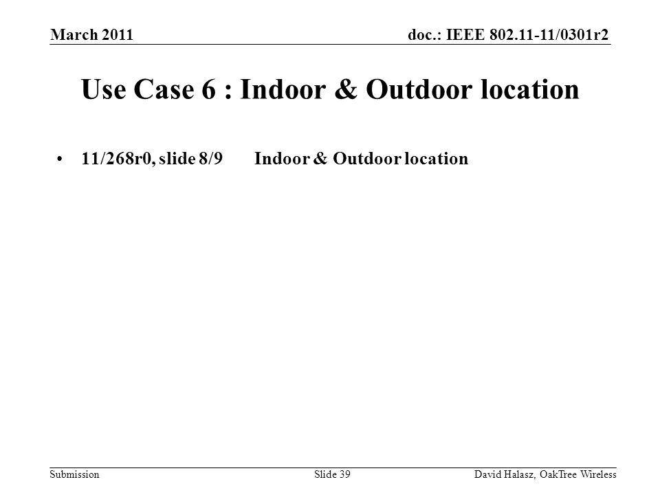 doc.: IEEE /0301r2 Submission Use Case 6 : Indoor & Outdoor location 11/268r0, slide 8/9Indoor & Outdoor location March 2011 David Halasz, OakTree WirelessSlide 39