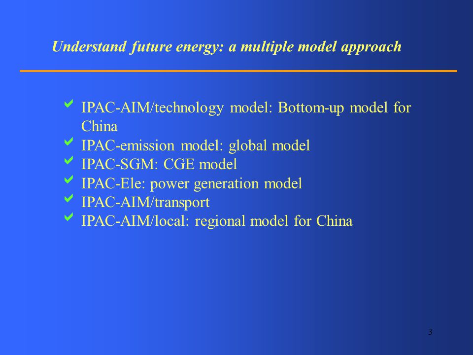 3 Understand future energy: a multiple model approach IPAC-AIM/technology model: Bottom-up model for China IPAC-emission model: global model IPAC-SGM: CGE model IPAC-Ele: power generation model IPAC-AIM/transport IPAC-AIM/local: regional model for China