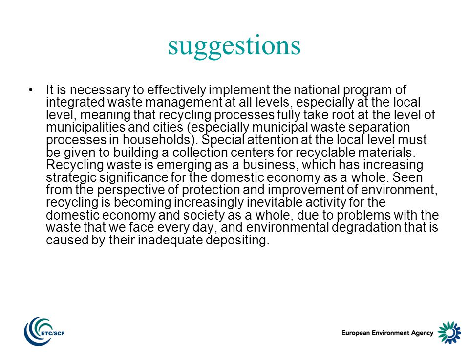 suggestions It is necessary to effectively implement the national program of integrated waste management at all levels, especially at the local level, meaning that recycling processes fully take root at the level of municipalities and cities (especially municipal waste separation processes in households).