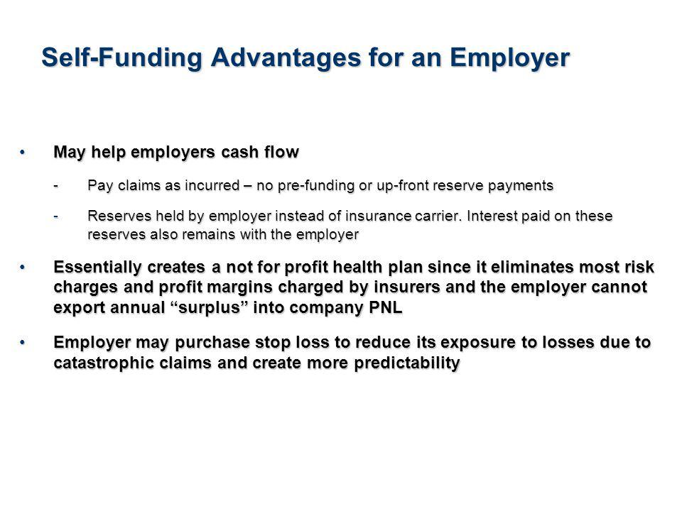 5See Notice About This Presentation Self-Funding Advantages for an Employer May help employers cash flowMay help employers cash flow - Pay claims as incurred – no pre-funding or up-front reserve payments -Reserves held by employer instead of insurance carrier.