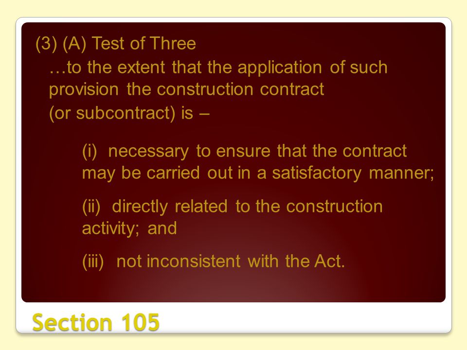 Section 105 (3) (A) Test of Three …to the extent that the application of such provision the construction contract (or subcontract) is – (i) necessary to ensure that the contract may be carried out in a satisfactory manner; (ii) directly related to the construction activity; and (iii) not inconsistent with the Act.