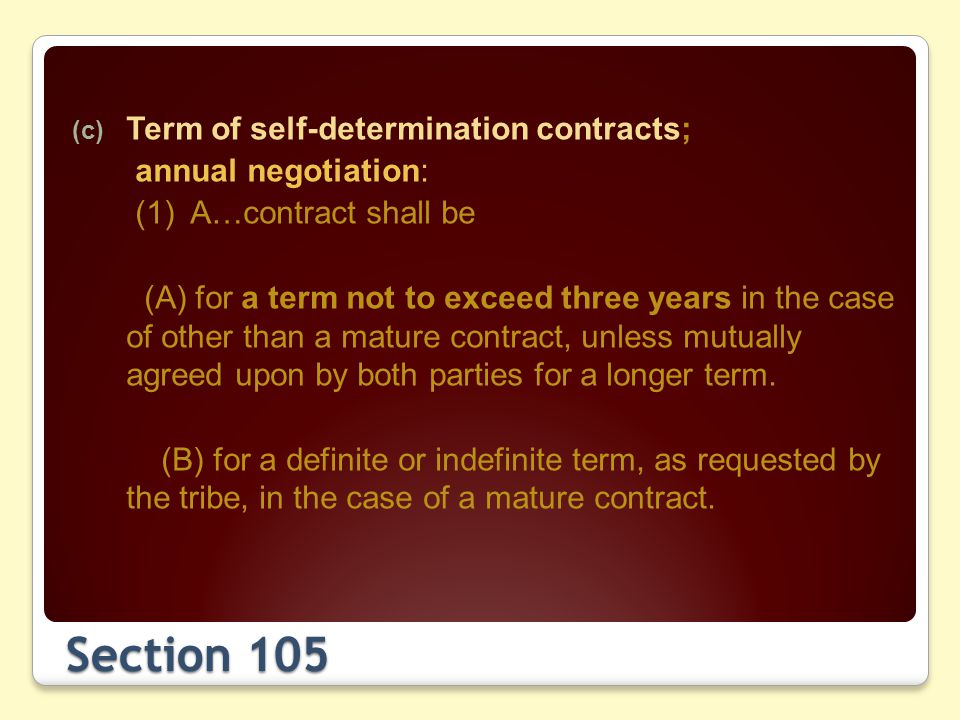 Section 105 (c) Term of self-determination contracts; annual negotiation: (1) A…contract shall be (A) for a term not to exceed three years in the case of other than a mature contract, unless mutually agreed upon by both parties for a longer term.