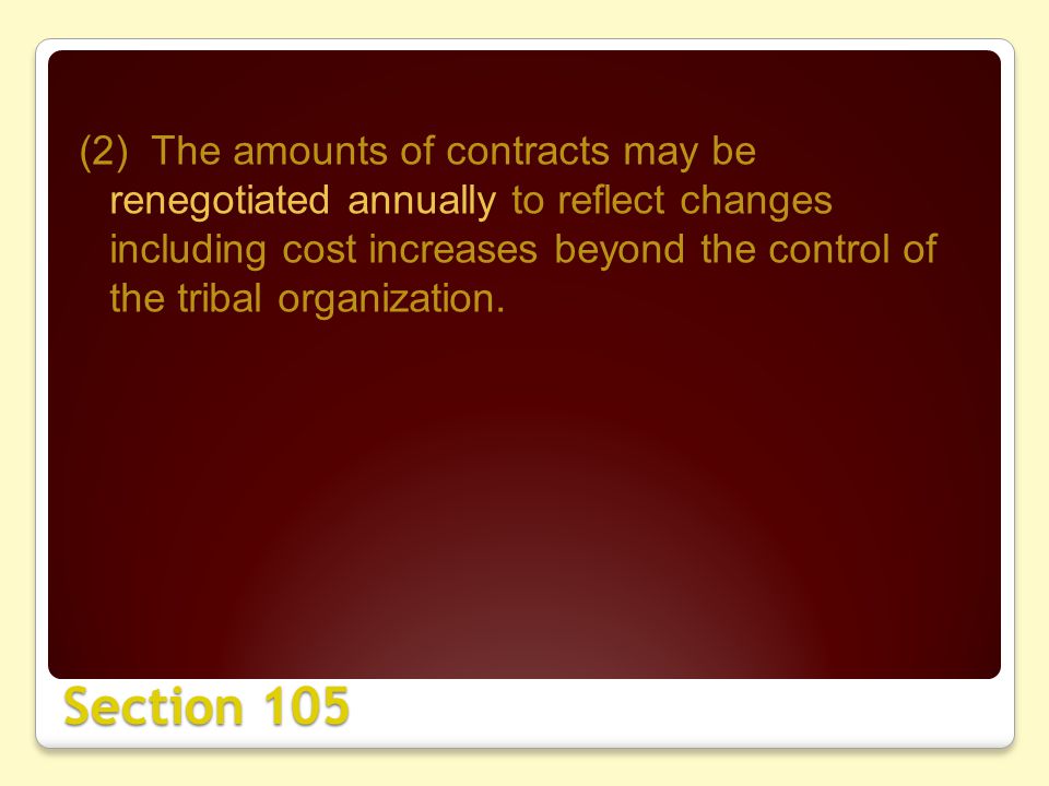 Section 105 (2) The amounts of contracts may be renegotiated annually to reflect changes including cost increases beyond the control of the tribal organization.