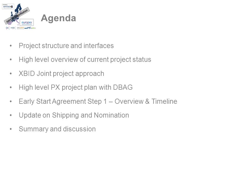 Agenda Project structure and interfaces High level overview of current project status XBID Joint project approach High level PX project plan with DBAG Early Start Agreement Step 1 – Overview & Timeline Update on Shipping and Nomination Summary and discussion