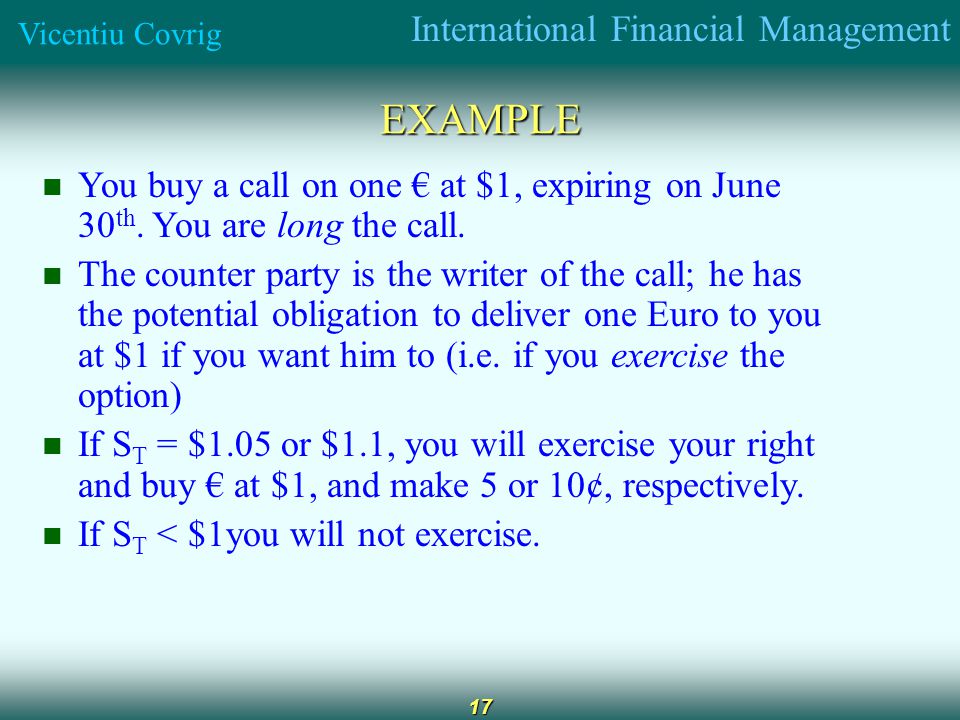 International Financial Management Vicentiu Covrig 17 EXAMPLE You buy a call on one at $1, expiring on June 30 th.
