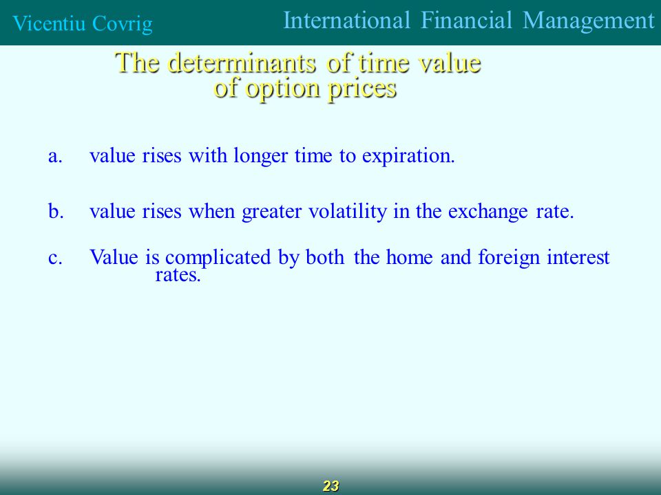 International Financial Management Vicentiu Covrig 23 The determinants of time value of option prices a.value rises with longer time to expiration.
