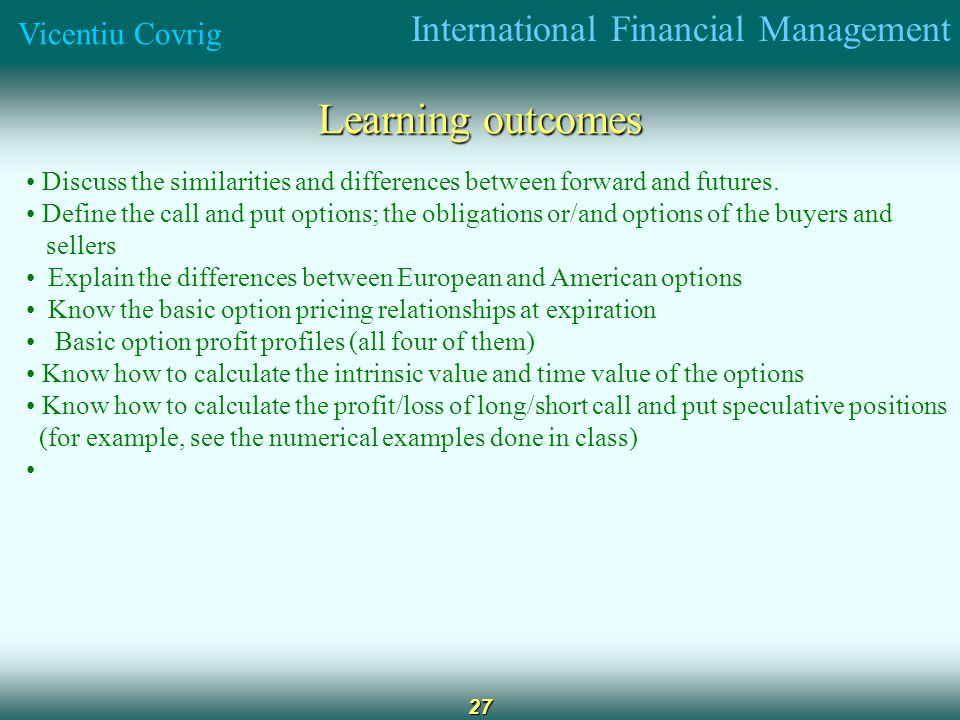 International Financial Management Vicentiu Covrig 27 Learning outcomes Discuss the similarities and differences between forward and futures.