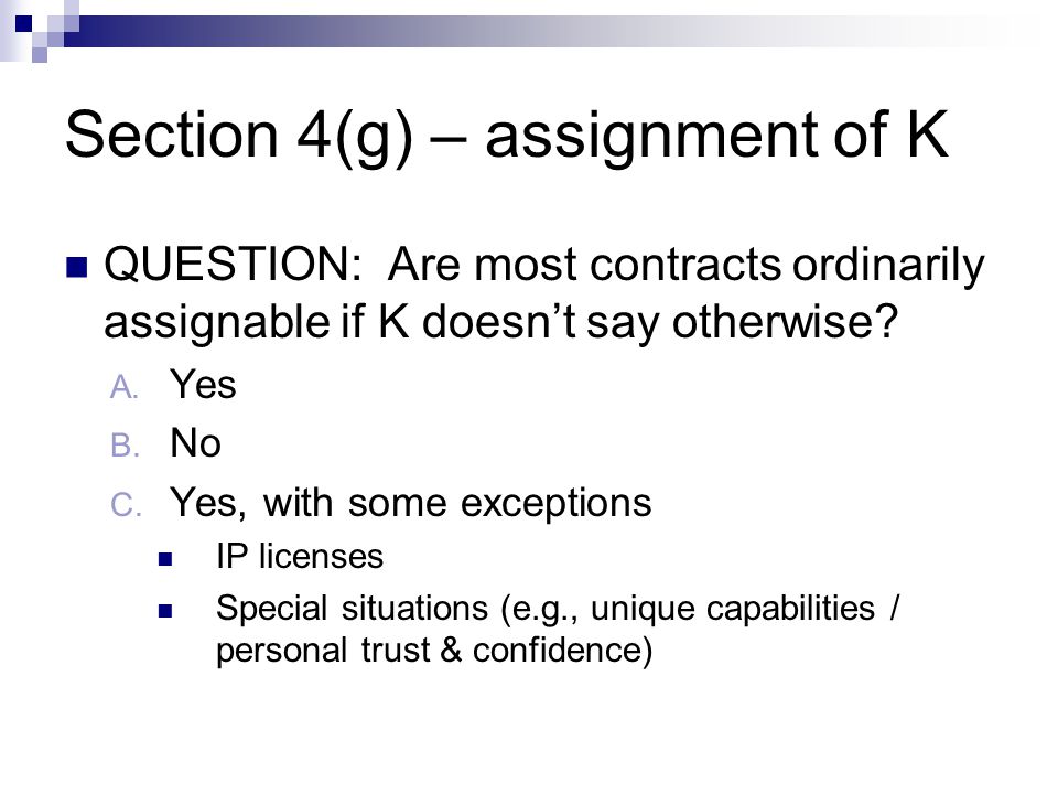 Section 4(g) – assignment of K QUESTION: Are most contracts ordinarily assignable if K doesnt say otherwise.