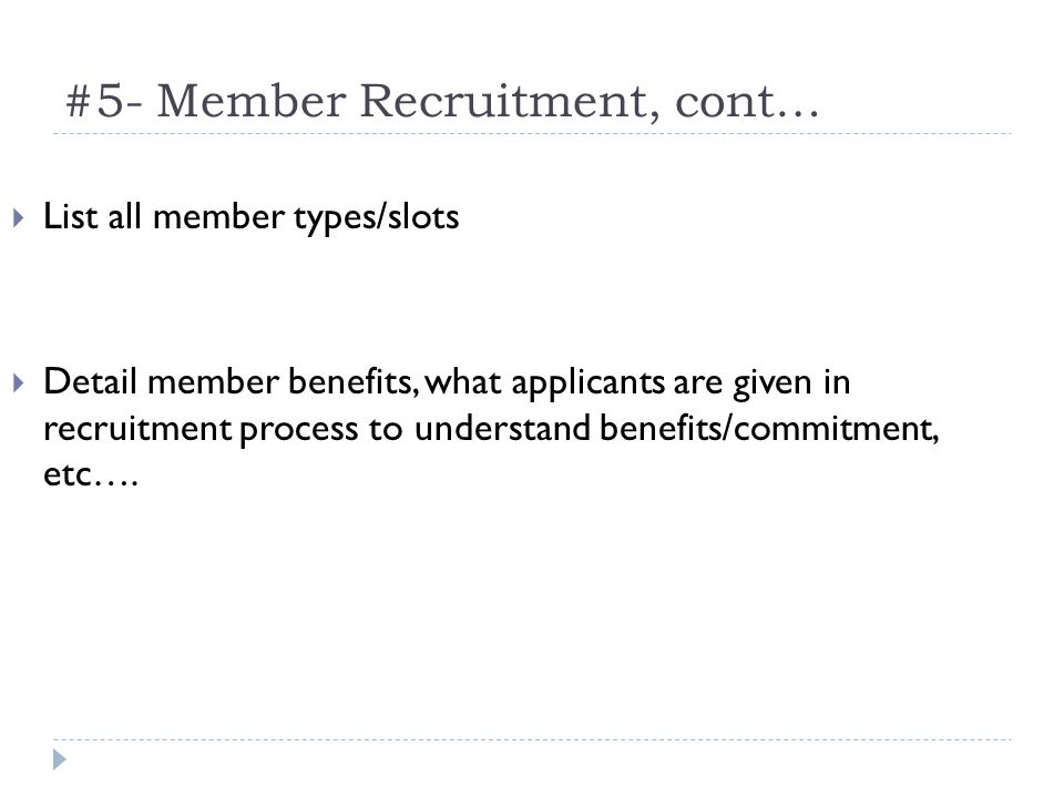 #5- Member Recruitment, cont… List all member types/slots Detail member benefits, what applicants are given in recruitment process to understand benefits/commitment, etc….