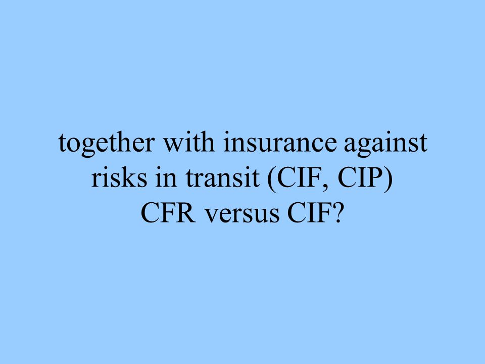 together with insurance against risks in transit (CIF, CIP) CFR versus CIF