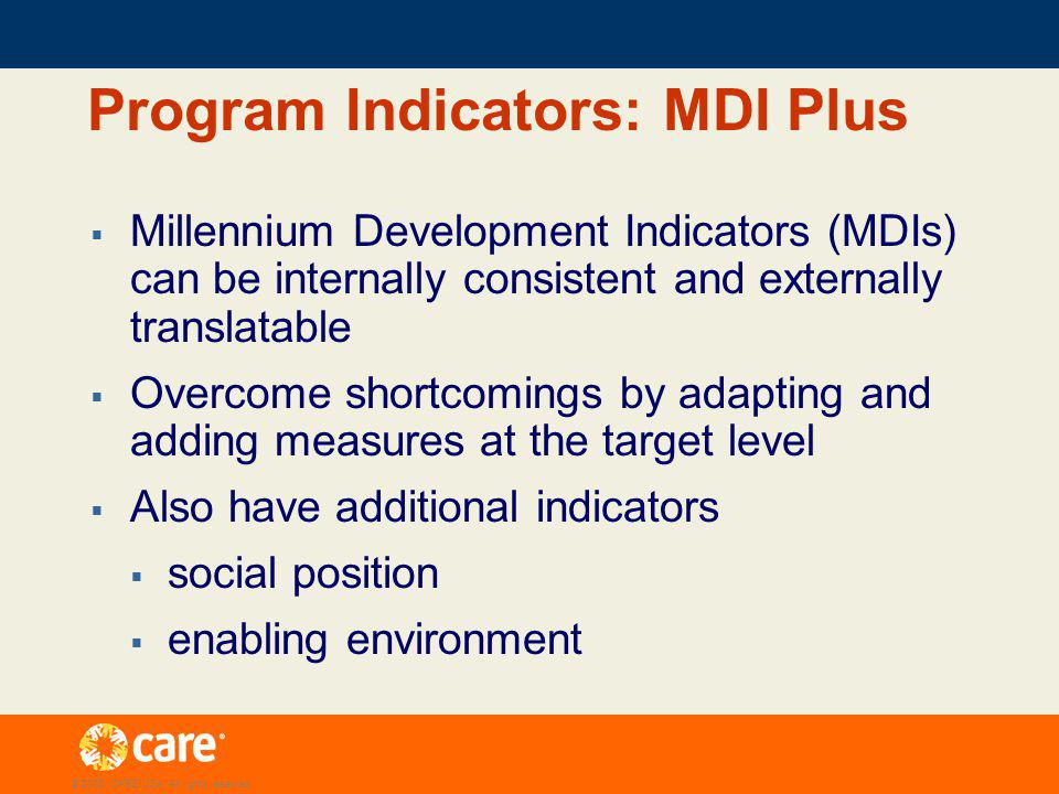 Program Indicators: MDI Plus Millennium Development Indicators (MDIs) can be internally consistent and externally translatable Overcome shortcomings by adapting and adding measures at the target level Also have additional indicators social position enabling environment