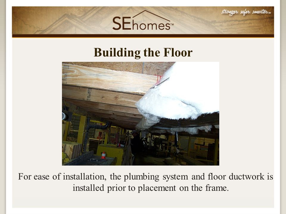 For ease of installation, the plumbing system and floor ductwork is installed prior to placement on the frame.