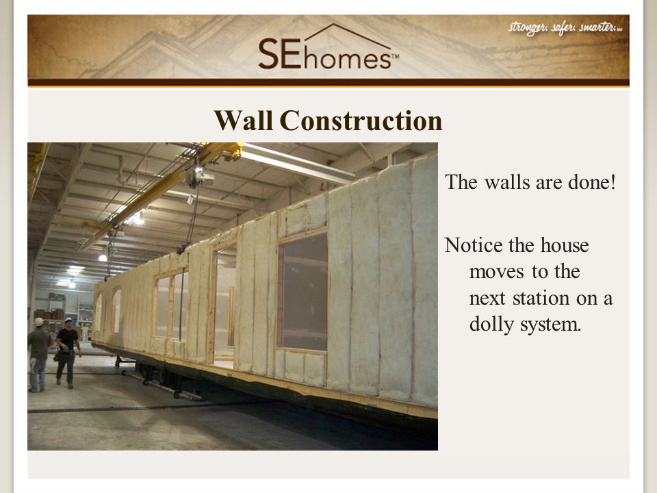 The walls are done! Notice the house moves to the next station on a dolly system. Wall Construction