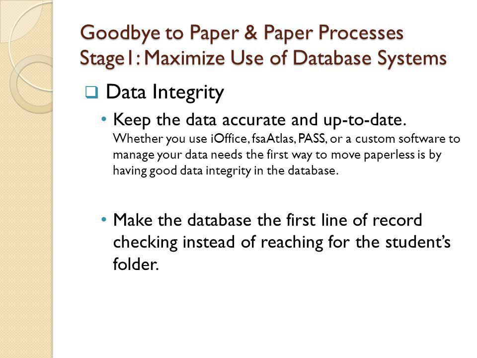 Goodbye to Paper & Paper Processes Stage1: Maximize Use of Database Systems Data Integrity Keep the data accurate and up-to-date.