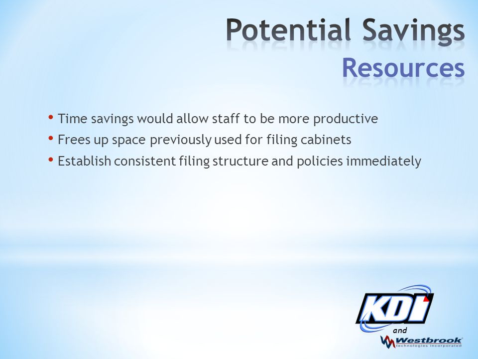 and Time savings would allow staff to be more productive Frees up space previously used for filing cabinets Establish consistent filing structure and policies immediately