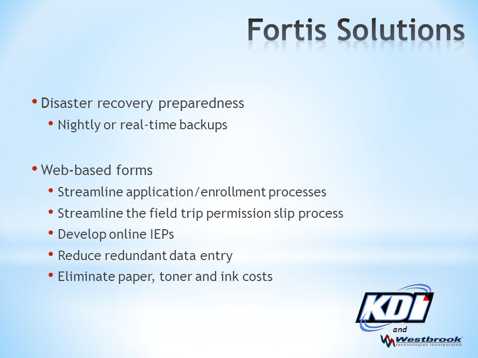 and Disaster recovery preparedness Nightly or real-time backups Web-based forms Streamline application/enrollment processes Streamline the field trip permission slip process Develop online IEPs Reduce redundant data entry Eliminate paper, toner and ink costs