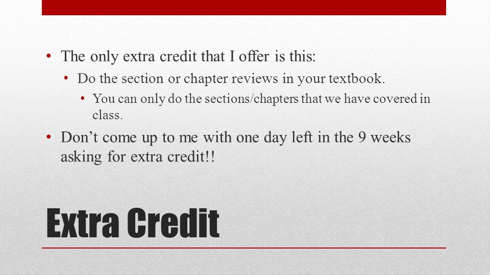 Extra Credit The only extra credit that I offer is this: Do the section or chapter reviews in your textbook.