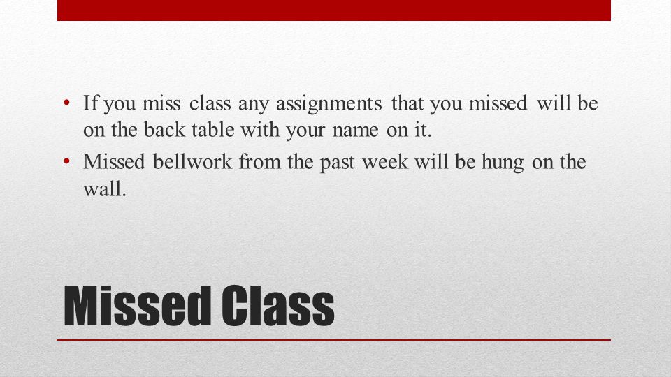 Missed Class If you miss class any assignments that you missed will be on the back table with your name on it.