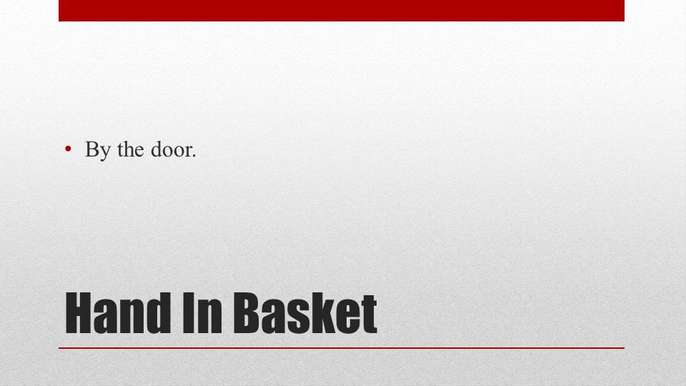 Hand In Basket By the door.