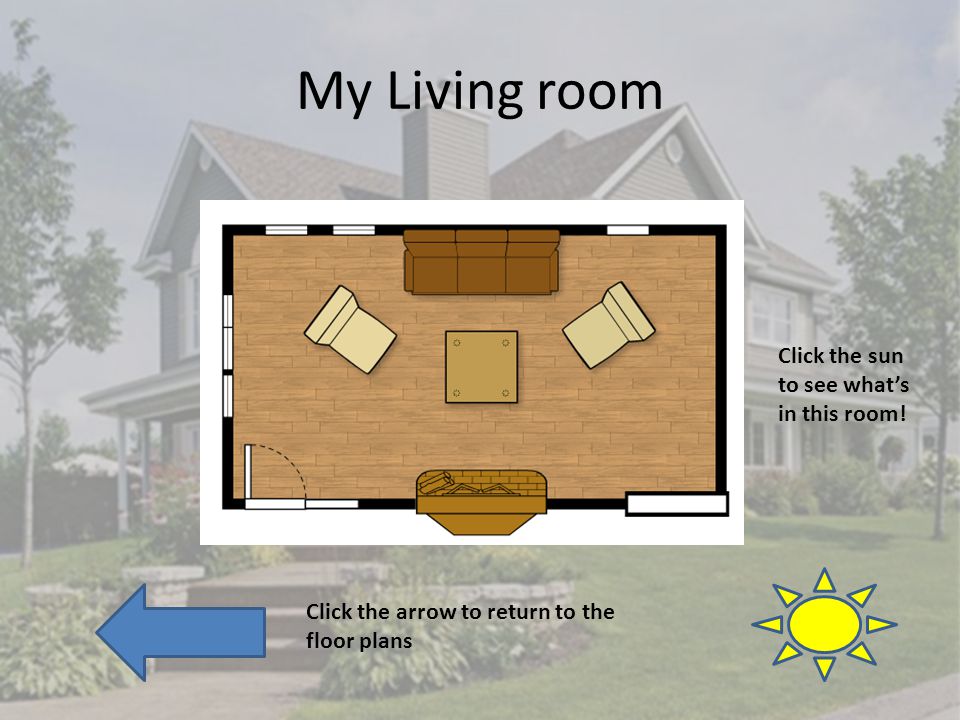 My Living room Click the arrow to return to the floor plans Click the sun to see whats in this room!