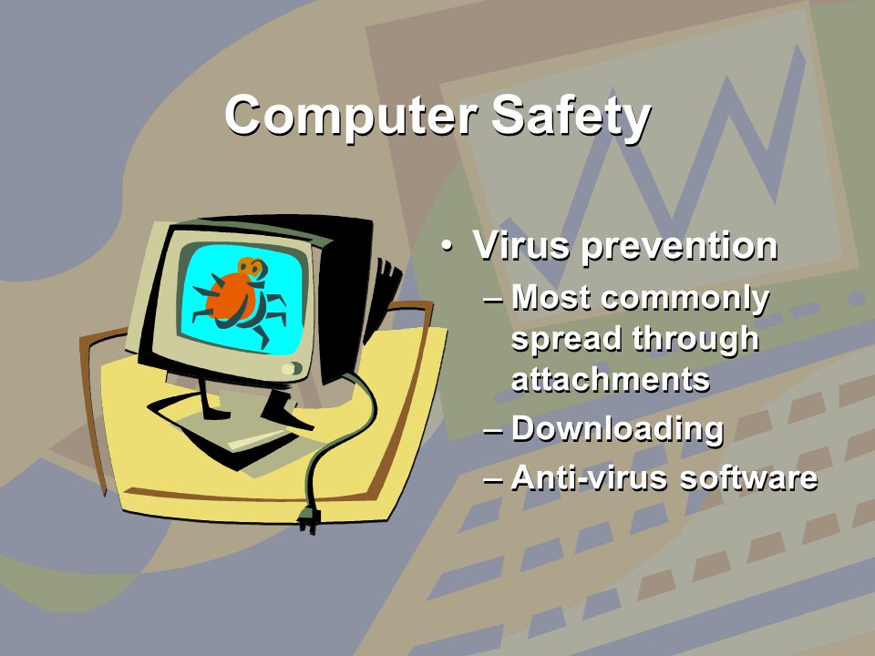 Computer Safety Virus prevention –Most commonly spread through attachments –Downloading –Anti-virus software Virus prevention –M–Most commonly spread through attachments –D–Downloading –A–Anti-virus software