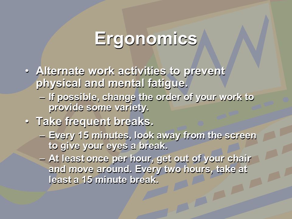 Ergonomics Alternate work activities to prevent physical and mental fatigue.